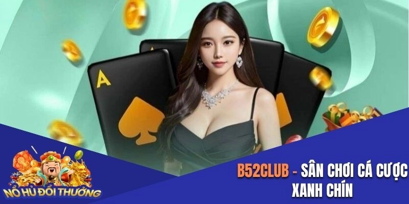 B52club – Sân Chơi Cá Cược Xanh Chín, Kiếm Thưởng Siêu To