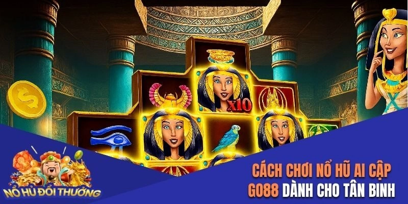 Cách Chơi Nổ Hũ Ai Cập Go88 Chi Tiết Dành Cho Tân Binh